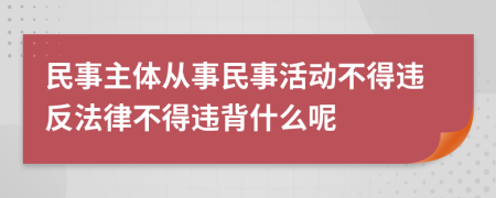 民事主体从事民事活动不得违反法律不得违背什么呢