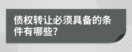 债权转让必须具备的条件有哪些?