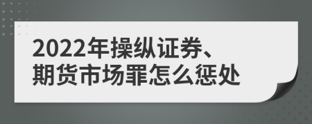 2022年操纵证券、期货市场罪怎么惩处