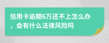 信用卡逾期6万还不上怎么办，会有什么法律风险吗