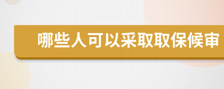 哪些人可以采取取保候审