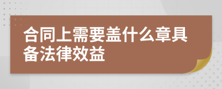 合同上需要盖什么章具备法律效益