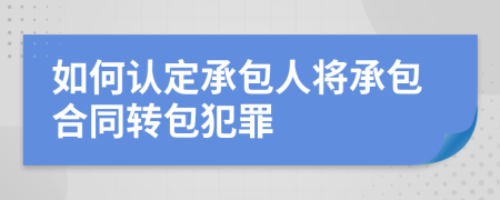 如何认定承包人将承包合同转包犯罪