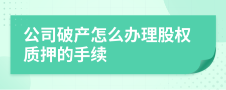 公司破产怎么办理股权质押的手续