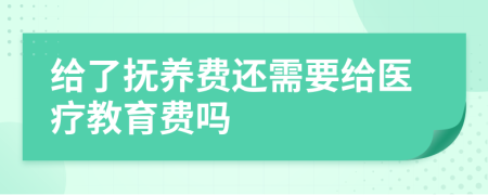 给了抚养费还需要给医疗教育费吗