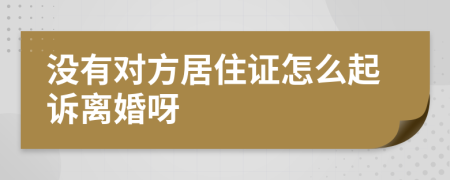 没有对方居住证怎么起诉离婚呀