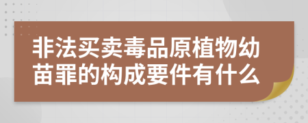 非法买卖毒品原植物幼苗罪的构成要件有什么