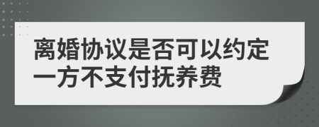 离婚协议是否可以约定一方不支付抚养费