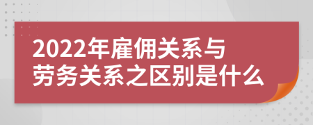 2022年雇佣关系与劳务关系之区别是什么