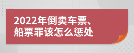 2022年倒卖车票、船票罪该怎么惩处