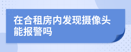 在合租房内发现摄像头能报警吗