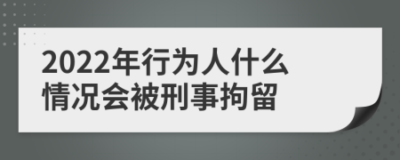 2022年行为人什么情况会被刑事拘留