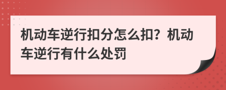机动车逆行扣分怎么扣？机动车逆行有什么处罚