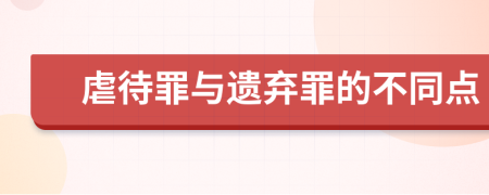 虐待罪与遗弃罪的不同点