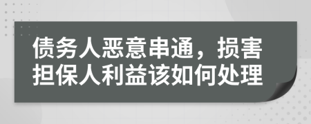 债务人恶意串通，损害担保人利益该如何处理