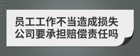 员工工作不当造成损失公司要承担赔偿责任吗