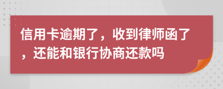 信用卡逾期了，收到律师函了，还能和银行协商还款吗