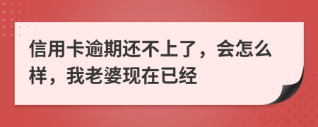 信用卡逾期还不上了，会怎么样，我老婆现在已经