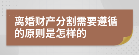 离婚财产分割需要遵循的原则是怎样的