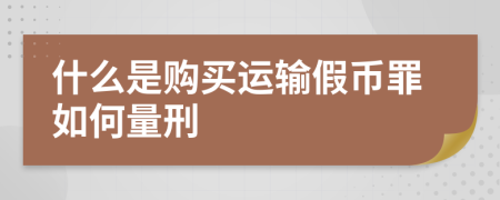 什么是购买运输假币罪如何量刑