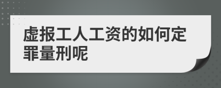 虚报工人工资的如何定罪量刑呢