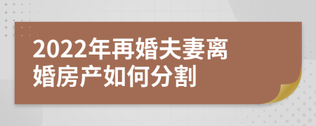2022年再婚夫妻离婚房产如何分割