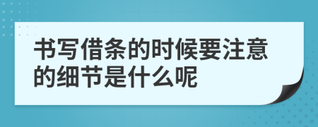 书写借条的时候要注意的细节是什么呢