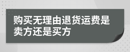 购买无理由退货运费是卖方还是买方