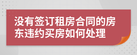 没有签订租房合同的房东违约买房如何处理