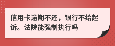 信用卡逾期不还，银行不给起诉。法院能强制执行吗