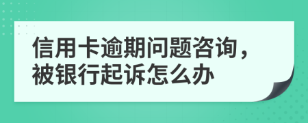 信用卡逾期问题咨询，被银行起诉怎么办