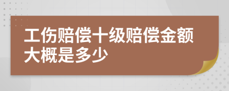 工伤赔偿十级赔偿金额大概是多少