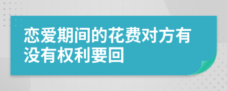 恋爱期间的花费对方有没有权利要回