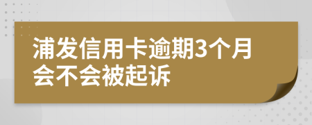 浦发信用卡逾期3个月会不会被起诉