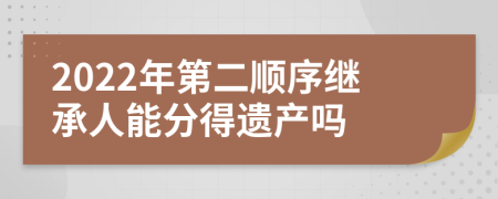 2022年第二顺序继承人能分得遗产吗