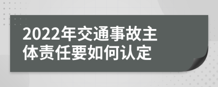 2022年交通事故主体责任要如何认定