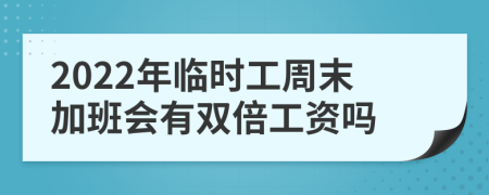 2022年临时工周末加班会有双倍工资吗