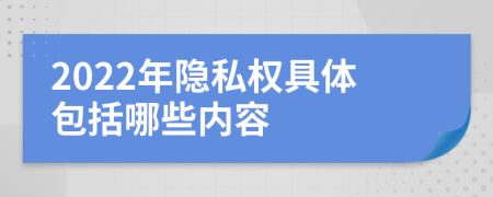 2022年隐私权具体包括哪些内容