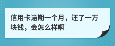 信用卡逾期一个月，还了一万块钱，会怎么样啊