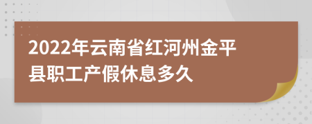 2022年云南省红河州金平县职工产假休息多久
