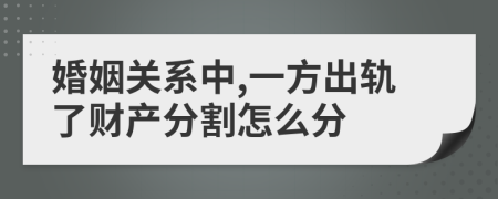 婚姻关系中,一方出轨了财产分割怎么分