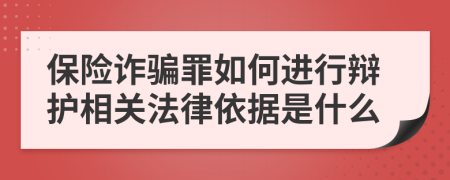 保险诈骗罪如何进行辩护相关法律依据是什么