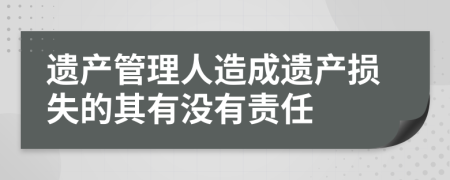 遗产管理人造成遗产损失的其有没有责任