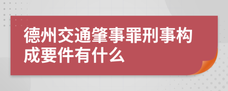 德州交通肇事罪刑事构成要件有什么