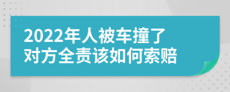 2022年人被车撞了对方全责该如何索赔