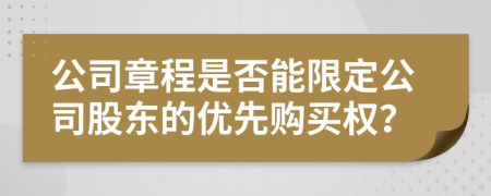 公司章程是否能限定公司股东的优先购买权？