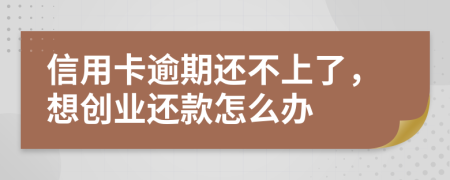 信用卡逾期还不上了，想创业还款怎么办