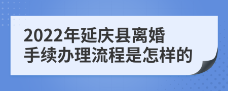 2022年延庆县离婚手续办理流程是怎样的