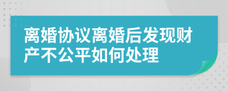 离婚协议离婚后发现财产不公平如何处理