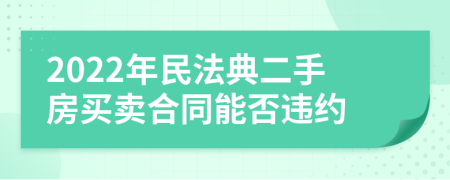 2022年民法典二手房买卖合同能否违约